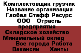 Комплектовщик-грузчик › Название организации ­ Глобал Стафф Ресурс, ООО › Отрасль предприятия ­ Складское хозяйство › Минимальный оклад ­ 28 000 - Все города Работа » Вакансии   . Ханты-Мансийский,Мегион г.